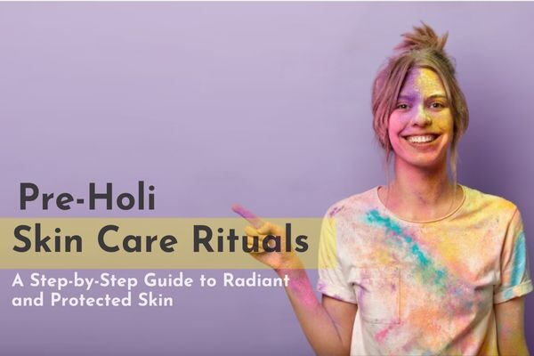 Pre-Holi Skin Care Rituals: A Step-by-Step Guide to Radiant and Protected Skin