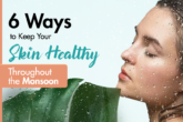 6 Ways to Keep Your Skin Healthy Throughout the Monsoon